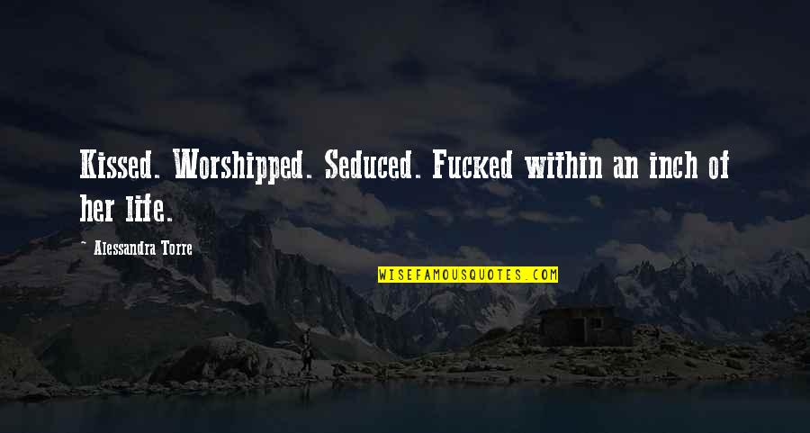 Seduced Quotes By Alessandra Torre: Kissed. Worshipped. Seduced. Fucked within an inch of