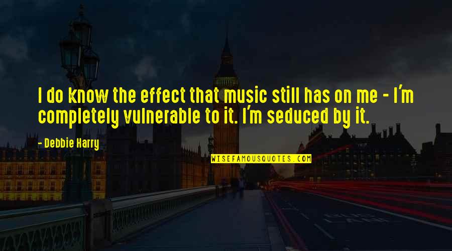 Seduced Quotes By Debbie Harry: I do know the effect that music still Seduced Quotes By Debbie Harry: I do know the effect that music still