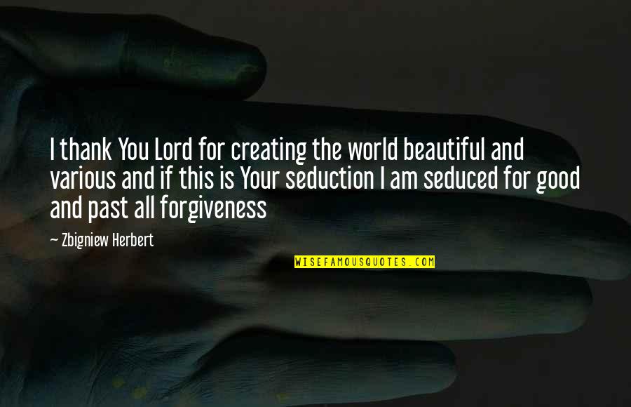 Seduced Quotes By Zbigniew Herbert: I thank You Lord for creating the world