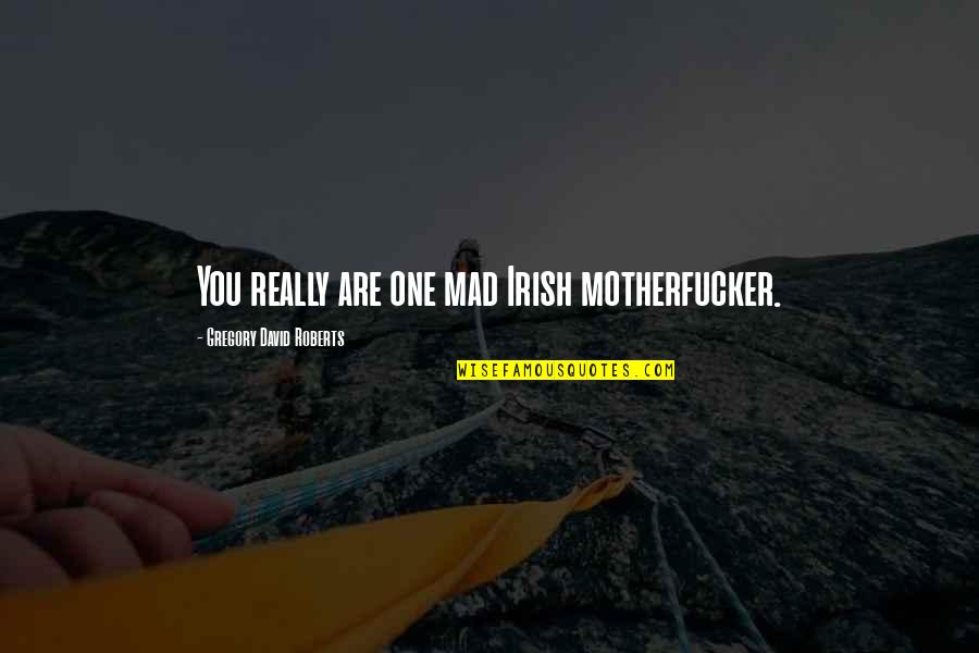 Seduces Quotes By Gregory David Roberts: You really are one mad Irish motherfucker. Seduces Quotes By Gregory David Roberts: You really are one mad Irish motherfucker.