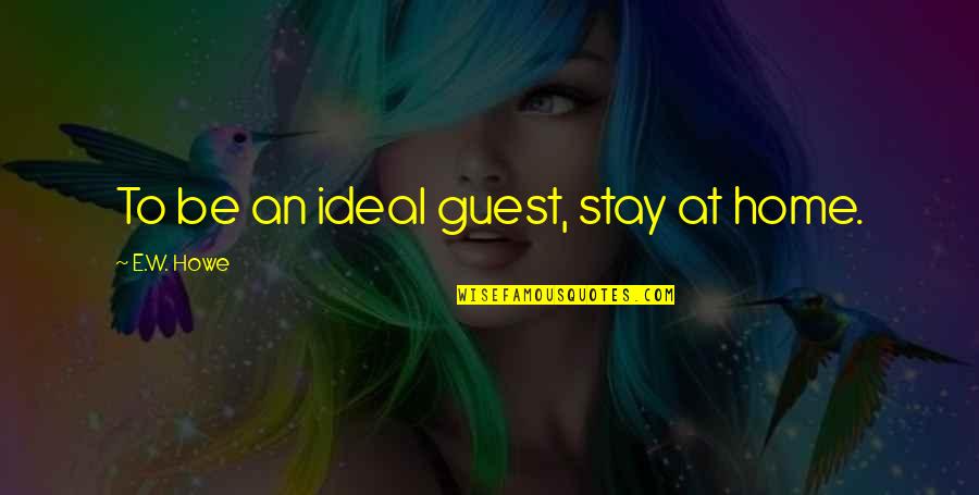 Seducing Pics With Quotes By E.W. Howe: To be an ideal guest, stay at home. Seducing Pics With Quotes By E.W. Howe: To be an ideal guest, stay at home.