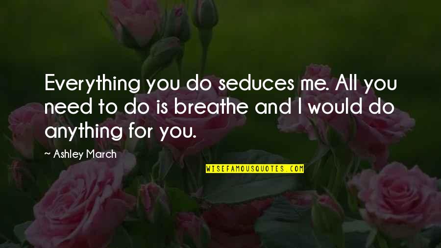 Seduction Quotes By Ashley March: Everything you do seduces me. All you need