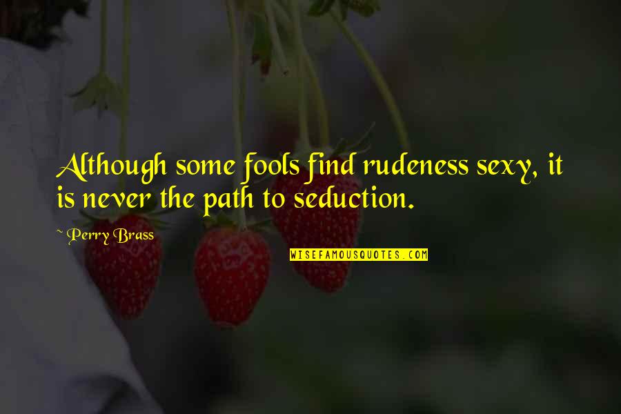 Seduction Quotes By Perry Brass: Although some fools find rudeness sexy, it is