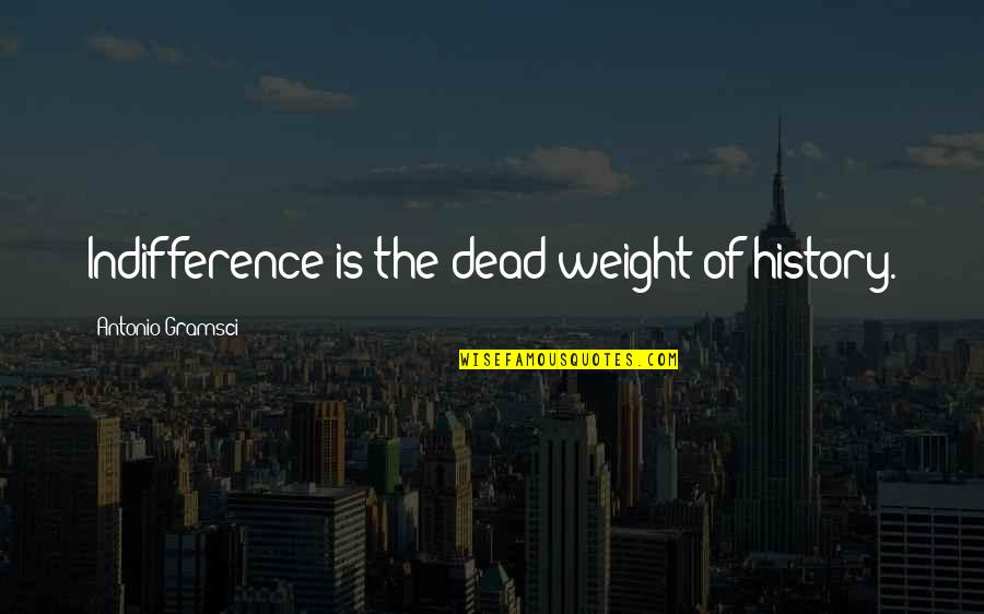 Seductions Albuquerque Quotes By Antonio Gramsci: Indifference is the dead weight of history.