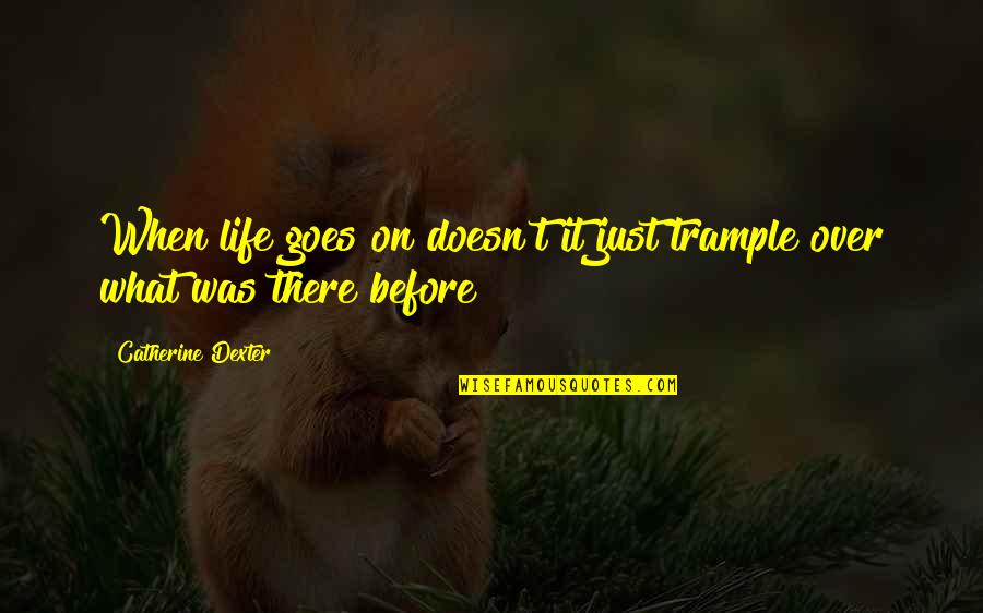 Seductionu Quotes By Catherine Dexter: When life goes on doesn't it just trample