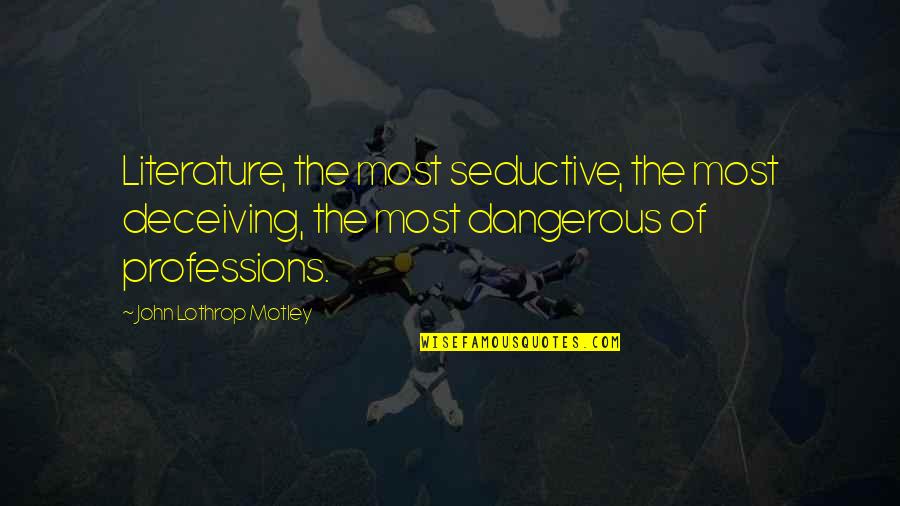 Seductive Quotes By John Lothrop Motley: Literature, the most seductive, the most deceiving, the Seductive Quotes By John Lothrop Motley: Literature, the most seductive, the most deceiving, the