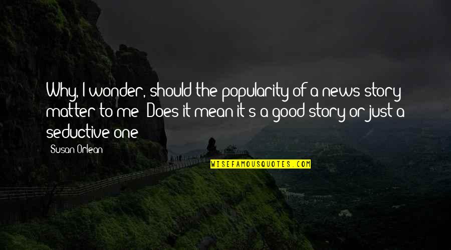 Seductive Quotes By Susan Orlean: Why, I wonder, should the popularity of a Seductive Quotes By Susan Orlean: Why, I wonder, should the popularity of a