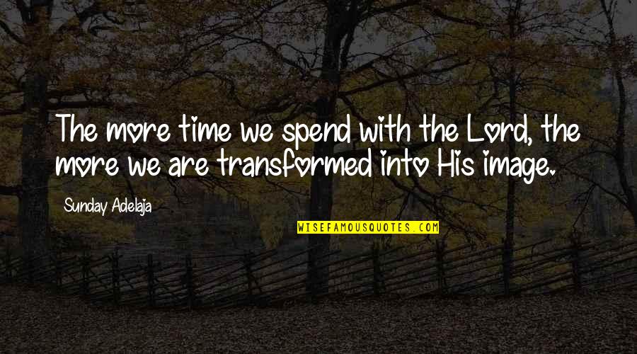 Seduta E Quotes By Sunday Adelaja: The more time we spend with the Lord,
