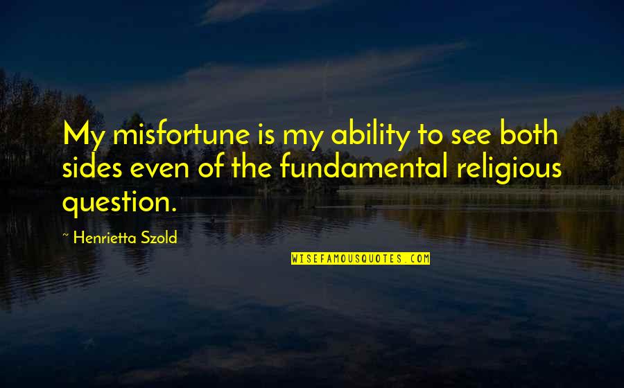 See All Sides Quotes By Henrietta Szold: My misfortune is my ability to see both