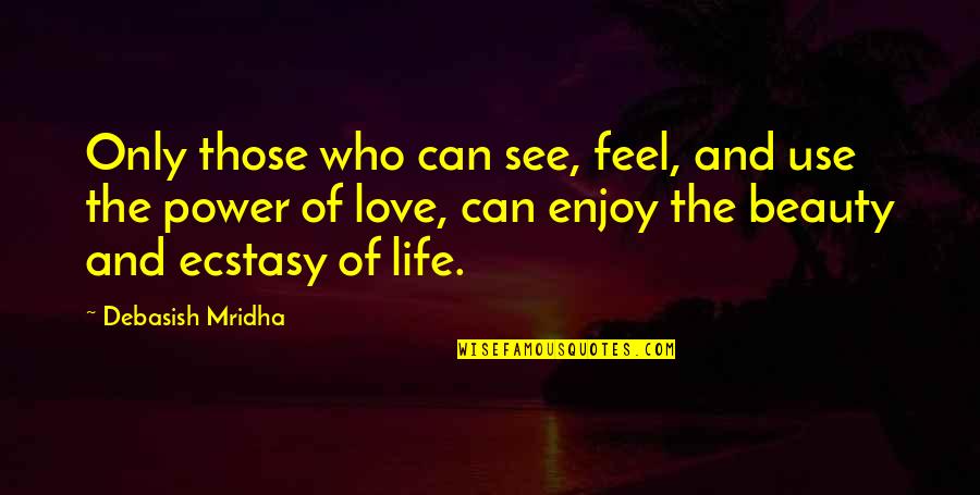 See And Enjoy Quotes By Debasish Mridha: Only those who can see, feel, and use