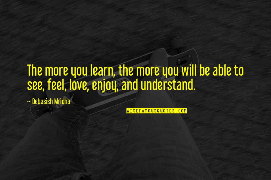 See And Enjoy Quotes By Debasish Mridha: The more you learn, the more you will