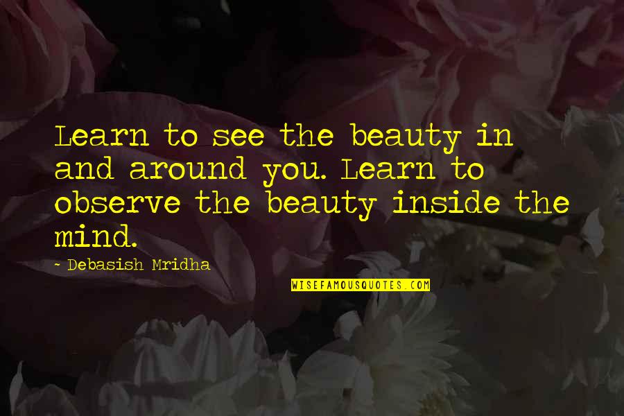 See And Learn Quotes By Debasish Mridha: Learn to see the beauty in and around See And Learn Quotes By Debasish Mridha: Learn to see the beauty in and around