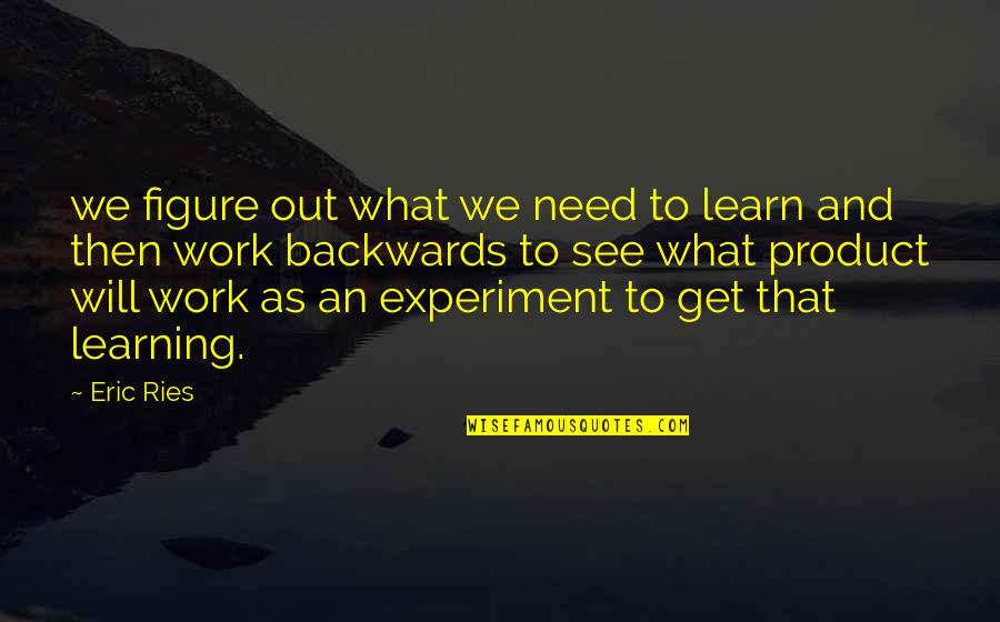 See And Learn Quotes By Eric Ries: we figure out what we need to learn See And Learn Quotes By Eric Ries: we figure out what we need to learn