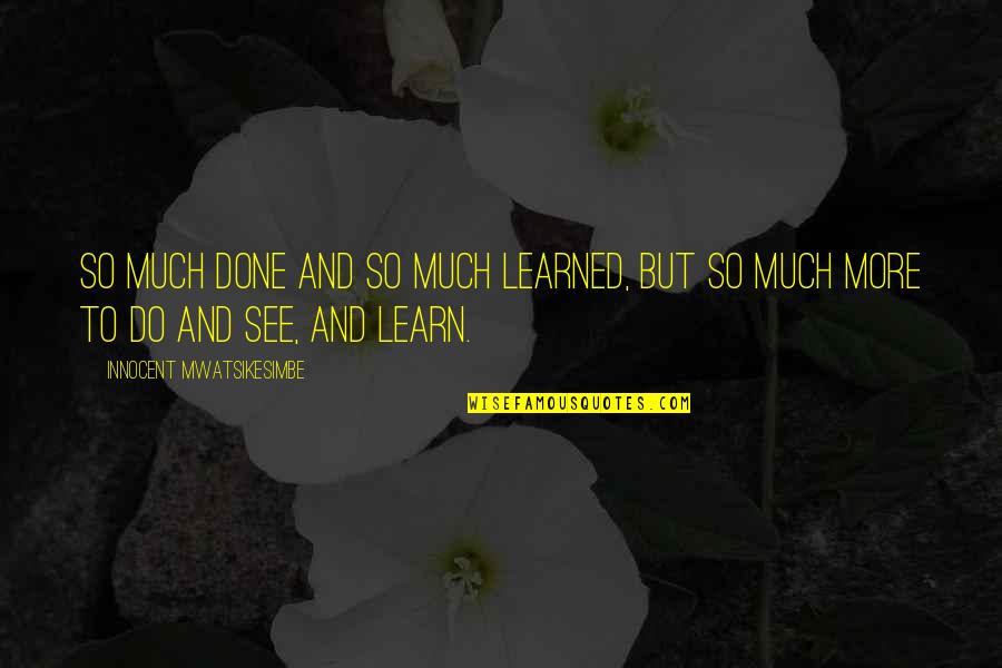 See And Learn Quotes By Innocent Mwatsikesimbe: So much done and so much learned, but See And Learn Quotes By Innocent Mwatsikesimbe: So much done and so much learned, but