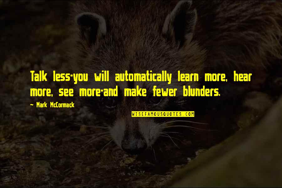 See And Learn Quotes By Mark McCormack: Talk less-you will automatically learn more, hear more, See And Learn Quotes By Mark McCormack: Talk less-you will automatically learn more, hear more,
