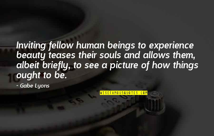 See Beauty In All Things Quotes By Gabe Lyons: Inviting fellow human beings to experience beauty teases See Beauty In All Things Quotes By Gabe Lyons: Inviting fellow human beings to experience beauty teases