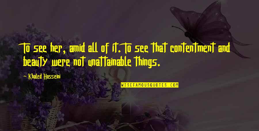 See Beauty In All Things Quotes By Khaled Hosseini: To see her, amid all of it. To See Beauty In All Things Quotes By Khaled Hosseini: To see her, amid all of it. To