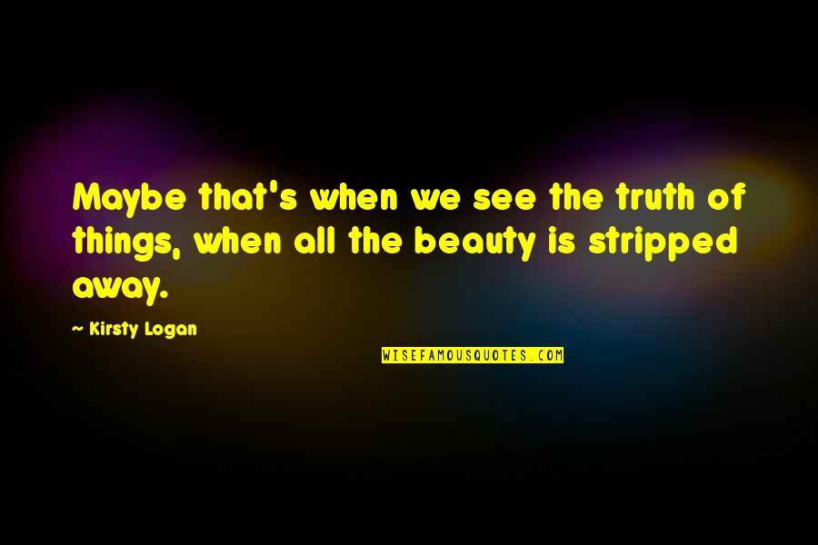 See Beauty In All Things Quotes By Kirsty Logan: Maybe that's when we see the truth of