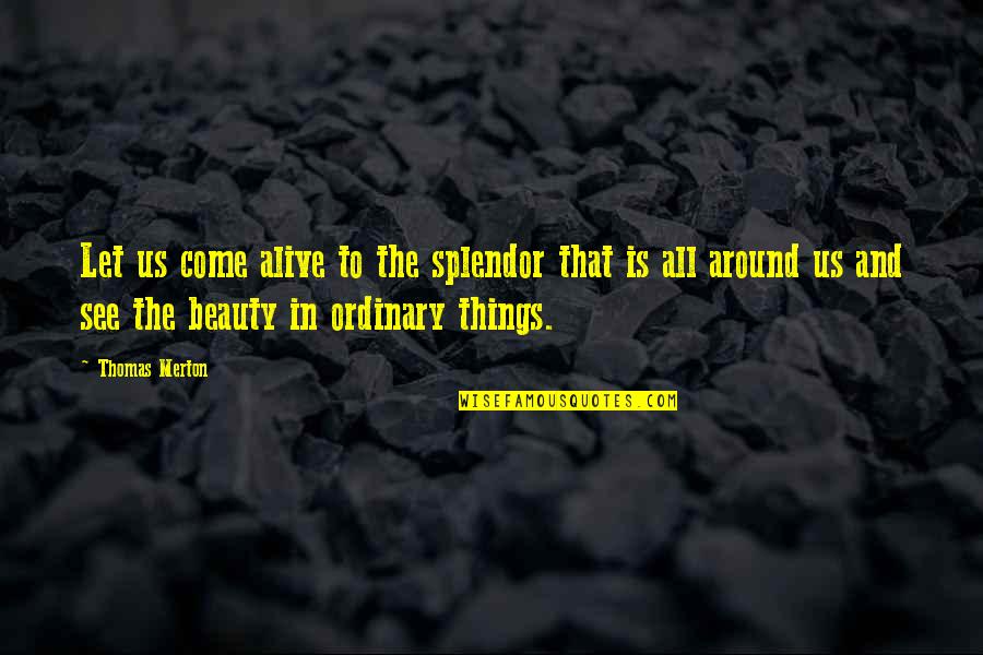 See Beauty In All Things Quotes By Thomas Merton: Let us come alive to the splendor that See Beauty In All Things Quotes By Thomas Merton: Let us come alive to the splendor that