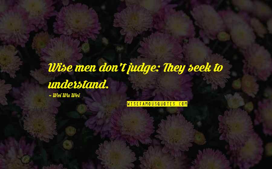 See Beliefs Quotes By Wei Wu Wei: Wise men don't judge: They seek to understand.
