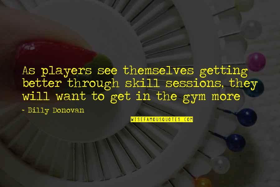 See Better Quotes By Billy Donovan: As players see themselves getting better through skill See Better Quotes By Billy Donovan: As players see themselves getting better through skill