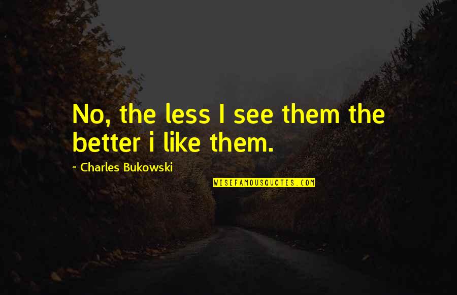See Better Quotes By Charles Bukowski: No, the less I see them the better See Better Quotes By Charles Bukowski: No, the less I see them the better