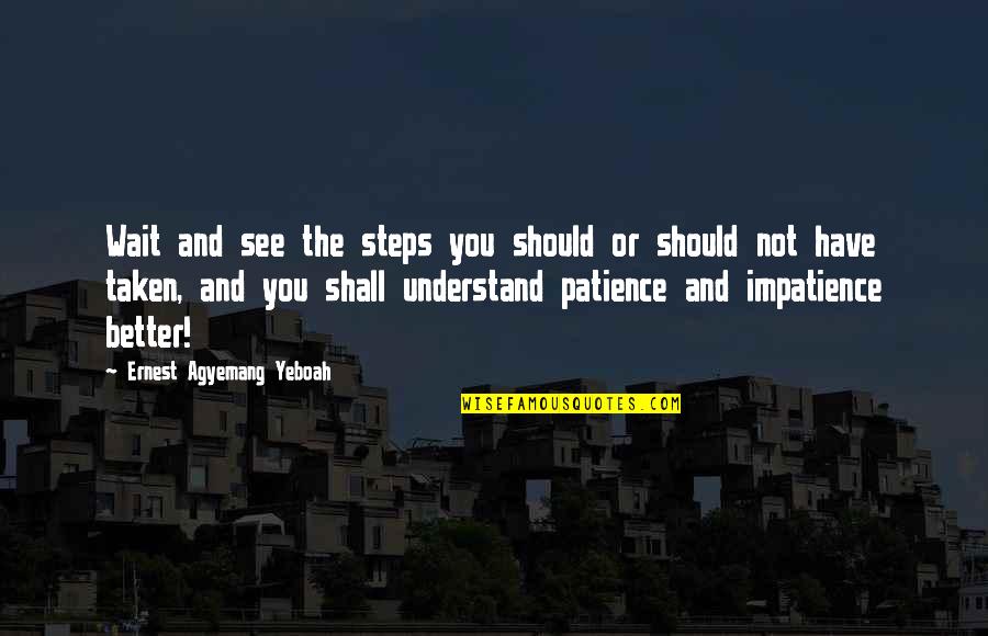 See Better Quotes By Ernest Agyemang Yeboah: Wait and see the steps you should or See Better Quotes By Ernest Agyemang Yeboah: Wait and see the steps you should or