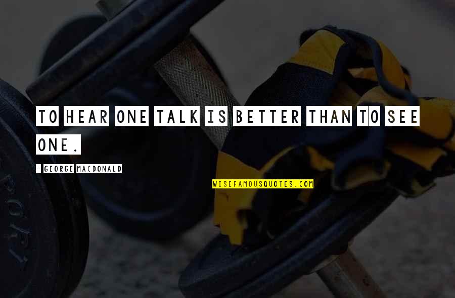 See Better Quotes By George MacDonald: To hear one talk is better than to See Better Quotes By George MacDonald: To hear one talk is better than to