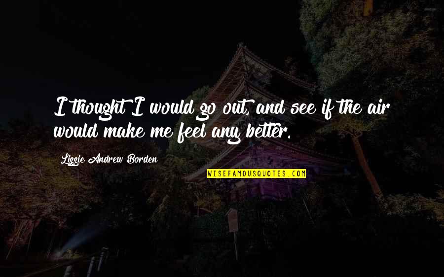 See Better Quotes By Lizzie Andrew Borden: I thought I would go out, and see See Better Quotes By Lizzie Andrew Borden: I thought I would go out, and see