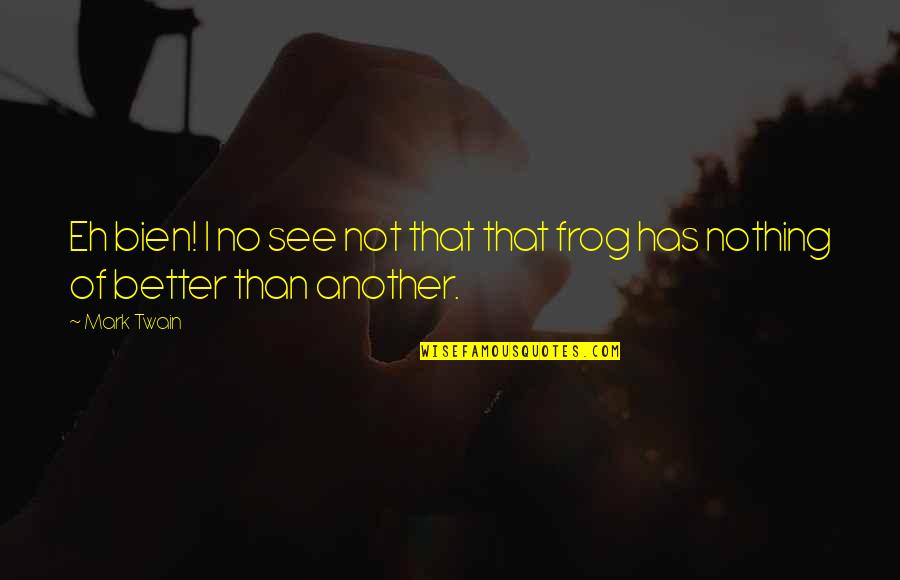 See Better Quotes By Mark Twain: Eh bien! I no see not that that