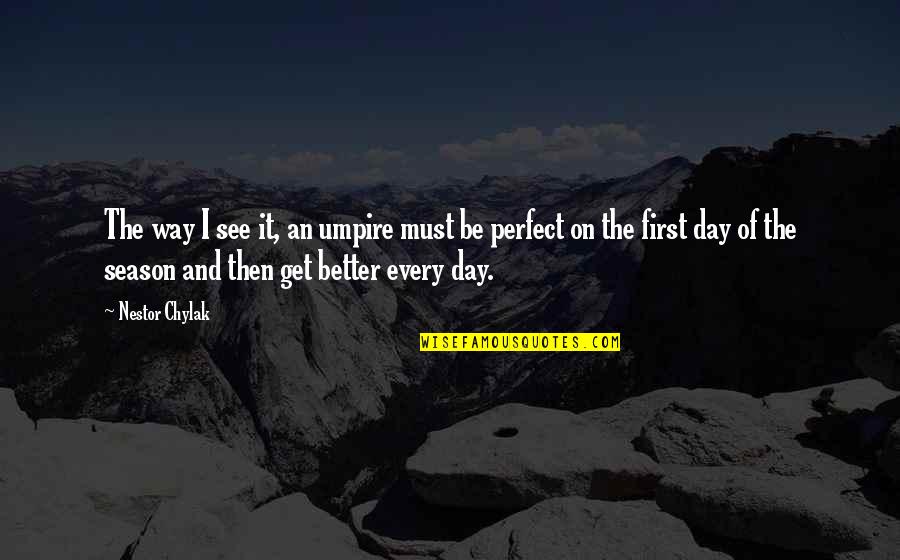 See Better Quotes By Nestor Chylak: The way I see it, an umpire must See Better Quotes By Nestor Chylak: The way I see it, an umpire must