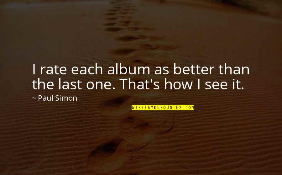 See Better Quotes By Paul Simon: I rate each album as better than the