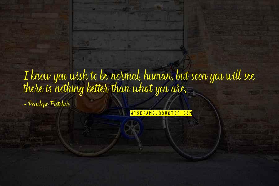 See Better Quotes By Penelope Fletcher: I know you wish to be normal, human, See Better Quotes By Penelope Fletcher: I know you wish to be normal, human,