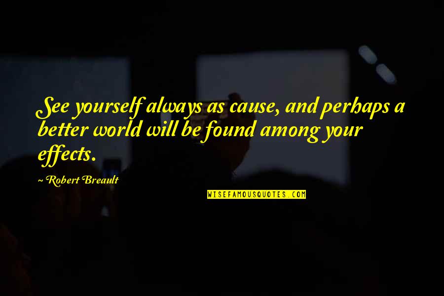 See Better Quotes By Robert Breault: See yourself always as cause, and perhaps a See Better Quotes By Robert Breault: See yourself always as cause, and perhaps a