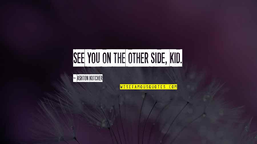 See Both Sides Quotes By Ashton Kutcher: See you on the other side, kid.