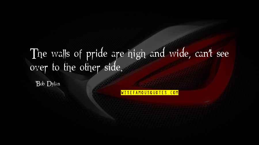 See Both Sides Quotes By Bob Dylan: The walls of pride are high and wide,