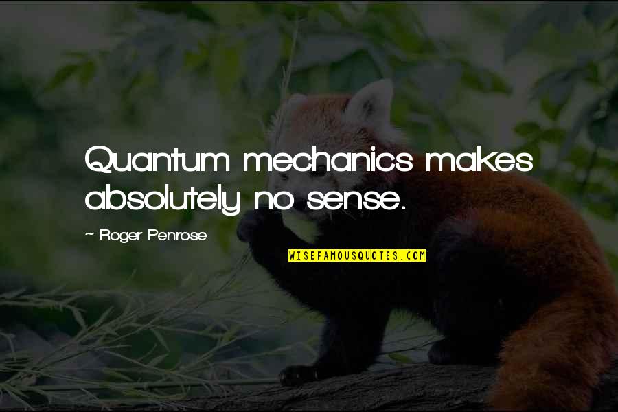 See Challenges As Opportunities Quotes By Roger Penrose: Quantum mechanics makes absolutely no sense.
