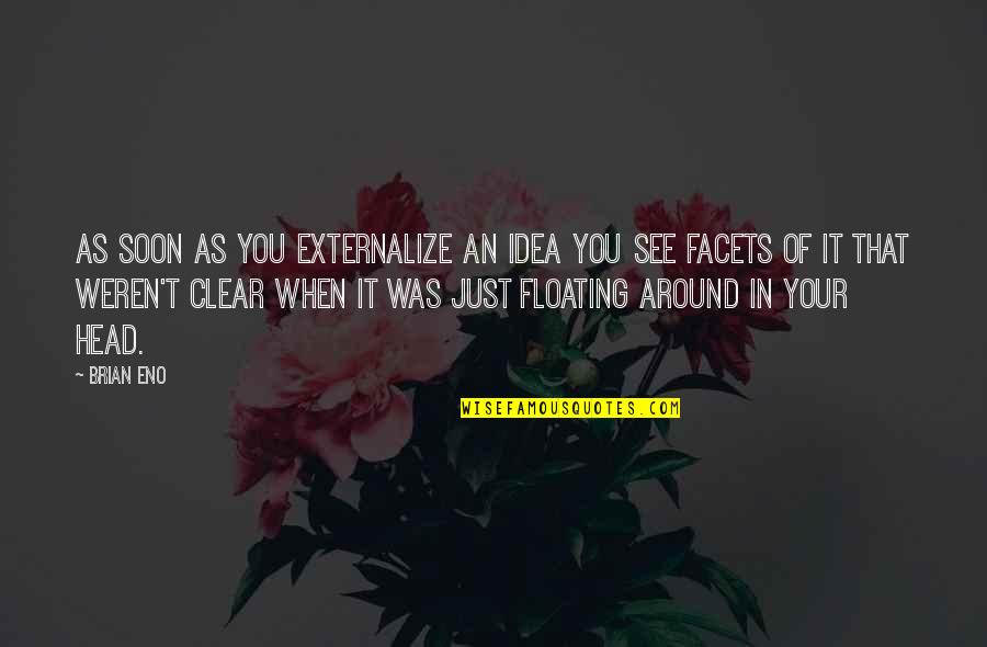 See Clear Quotes By Brian Eno: As soon as you externalize an idea you