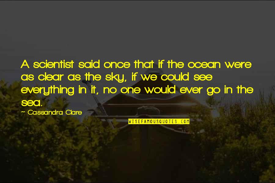 See Clear Quotes By Cassandra Clare: A scientist said once that if the ocean
