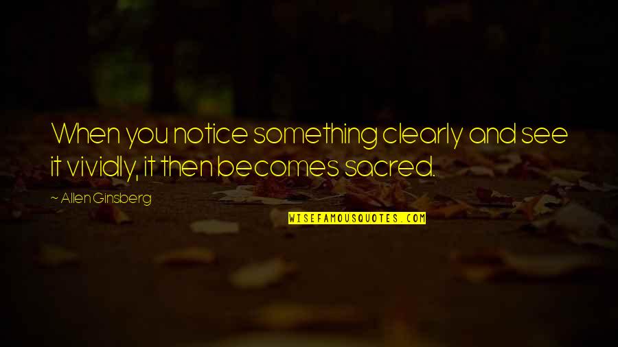 See Clearly Quotes By Allen Ginsberg: When you notice something clearly and see it