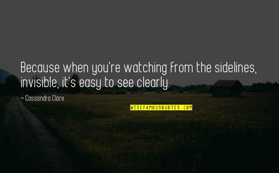 See Clearly Quotes By Cassandra Clare: Because when you're watching from the sidelines, invisible, See Clearly Quotes By Cassandra Clare: Because when you're watching from the sidelines, invisible,