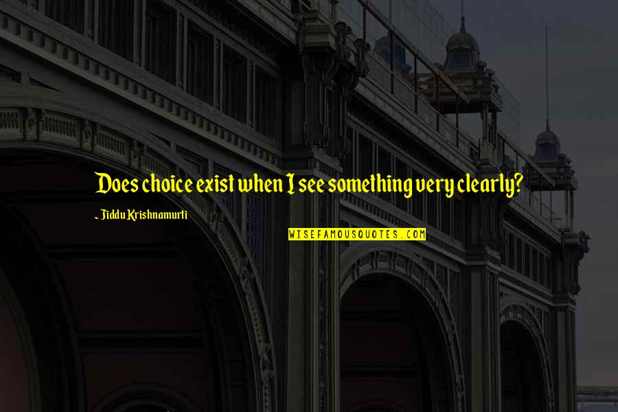 See Clearly Quotes By Jiddu Krishnamurti: Does choice exist when I see something very See Clearly Quotes By Jiddu Krishnamurti: Does choice exist when I see something very
