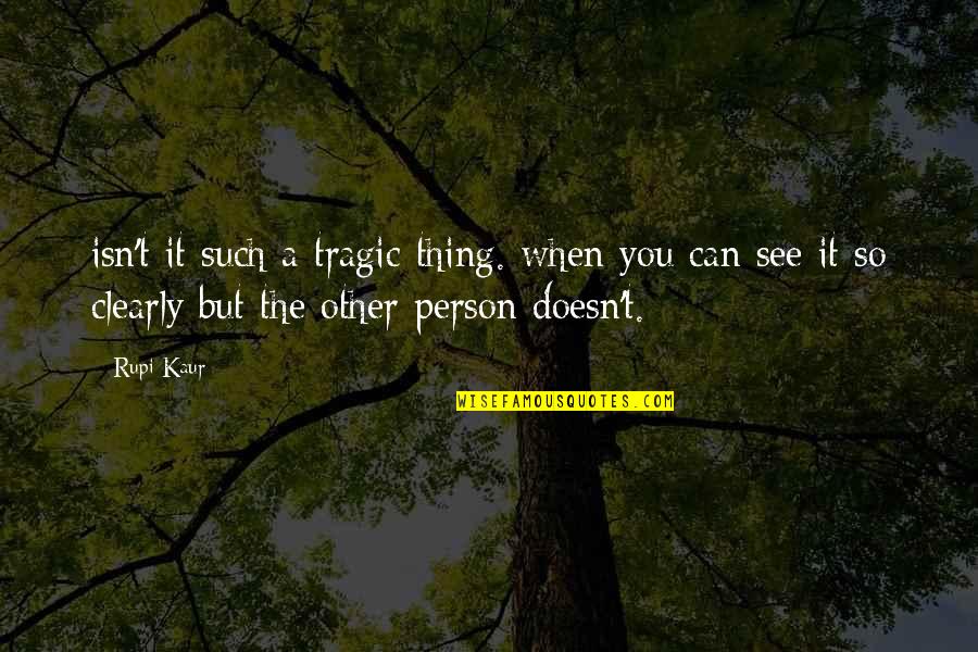 See Clearly Quotes By Rupi Kaur: isn't it such a tragic thing. when you See Clearly Quotes By Rupi Kaur: isn't it such a tragic thing. when you