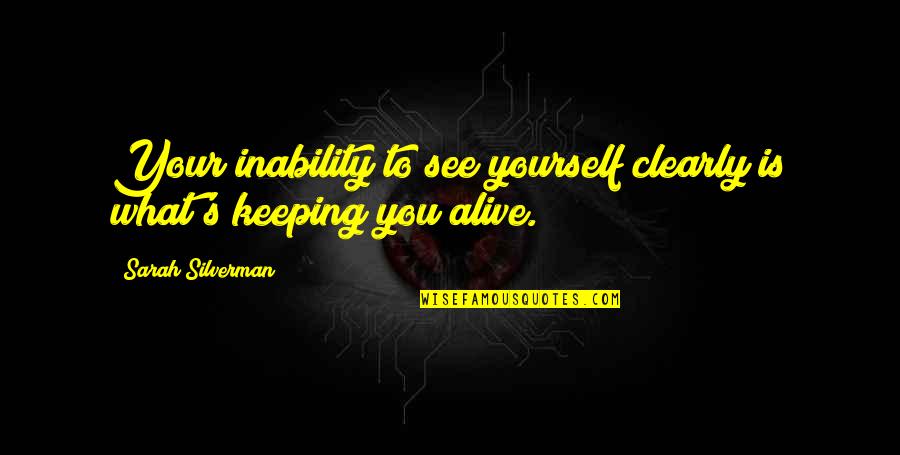 See Clearly Quotes By Sarah Silverman: Your inability to see yourself clearly is what's See Clearly Quotes By Sarah Silverman: Your inability to see yourself clearly is what's