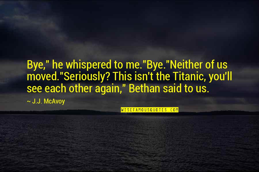 See Each Other Again Quotes By J.J. McAvoy: Bye," he whispered to me."Bye."Neither of us moved."Seriously?