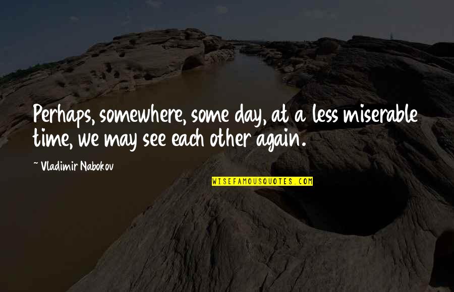 See Each Other Again Quotes By Vladimir Nabokov: Perhaps, somewhere, some day, at a less miserable