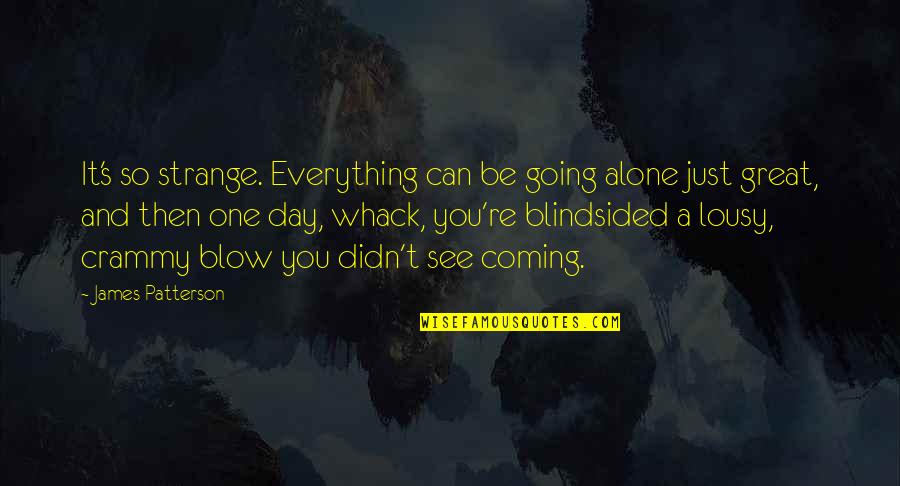 See Everything Quotes By James Patterson: It's so strange. Everything can be going alone