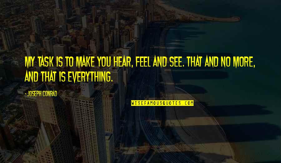 See Everything Quotes By Joseph Conrad: My task is to make you hear, feel