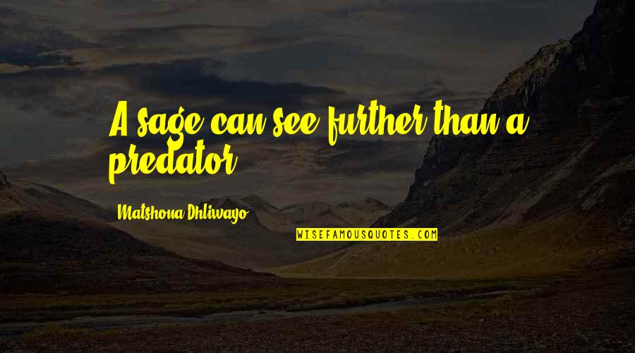 See Further Quotes By Matshona Dhliwayo: A sage can see further than a predator. See Further Quotes By Matshona Dhliwayo: A sage can see further than a predator.