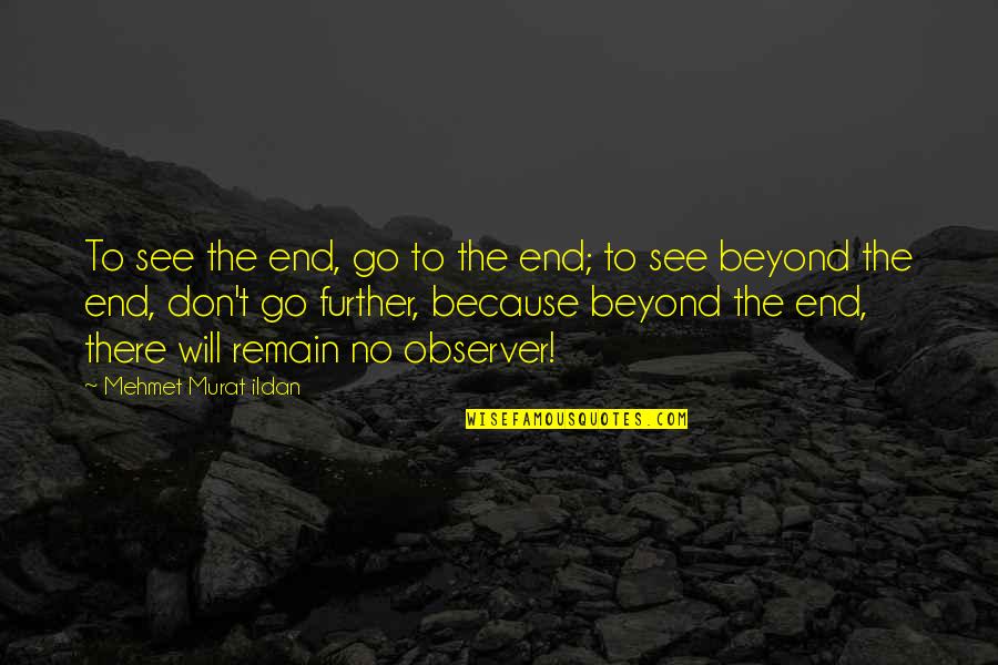 See Further Quotes By Mehmet Murat Ildan: To see the end, go to the end;